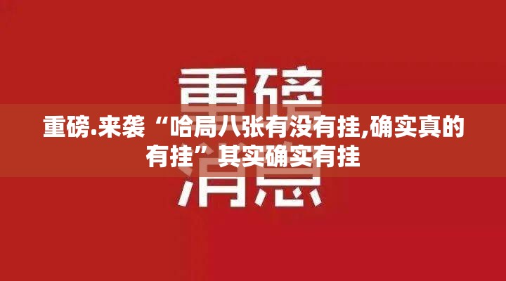 重磅.来袭“哈局八张有没有挂,确实真的有挂”其实确实有挂