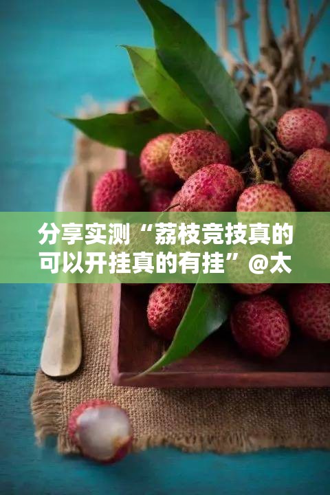 分享实测“荔枝竞技真的可以开挂真的有挂”@太坑了真的有挂