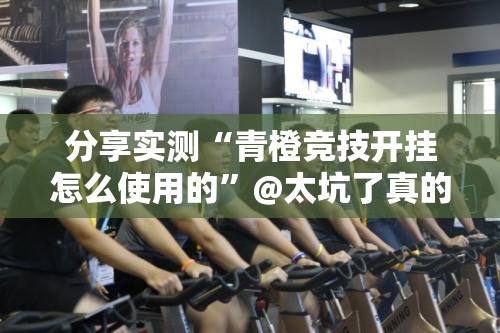 分享实测“青橙竞技开挂怎么使用的”@太坑了真的有挂