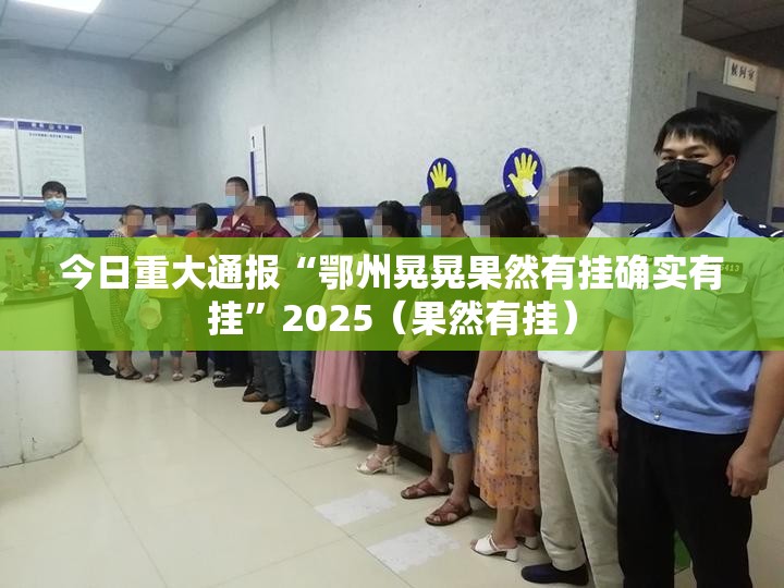 今日重大通报“鄂州晃晃果然有挂确实有挂”2025（果然有挂）