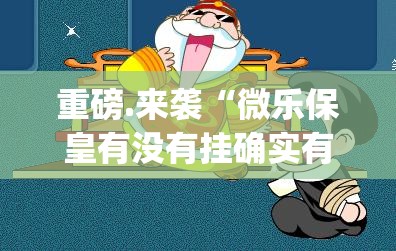 重磅.来袭“微乐保皇有没有挂确实有挂”√其实是有挂