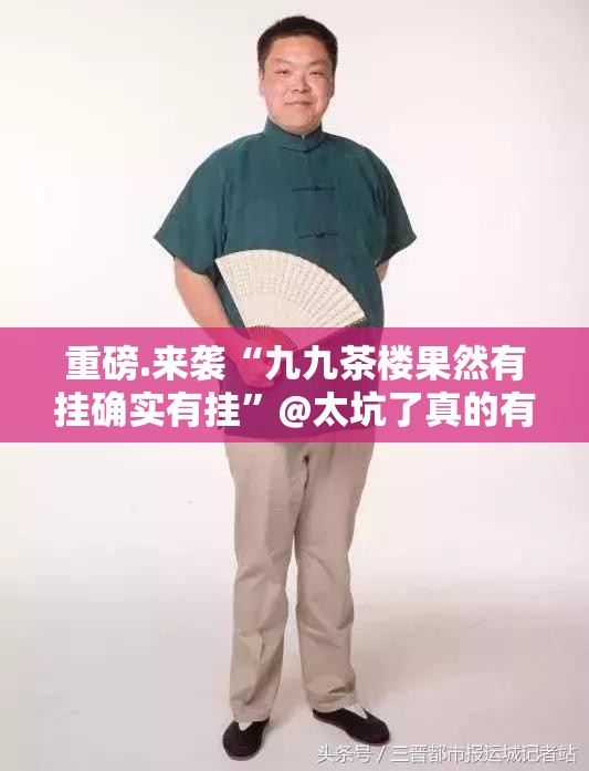 重磅.来袭“九九茶楼果然有挂确实有挂”@太坑了真的有挂