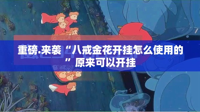 重磅.来袭“八戒金花开挂怎么使用的”原来可以开挂