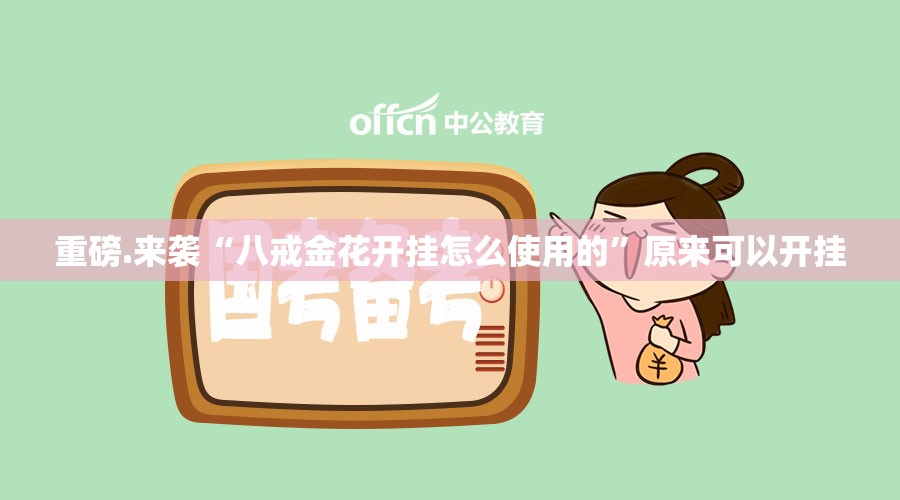 重磅.来袭“八戒金花开挂怎么使用的”原来可以开挂
