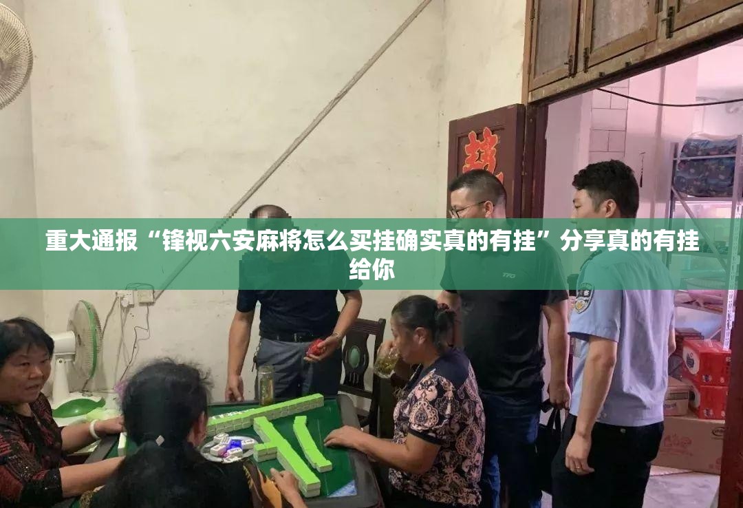 重大通报“锋视六安麻将怎么买挂确实真的有挂”分享真的有挂给你