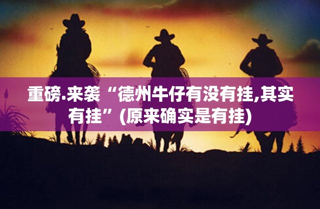 重磅.来袭“德州牛仔有没有挂,其实有挂”(原来确实是有挂)
