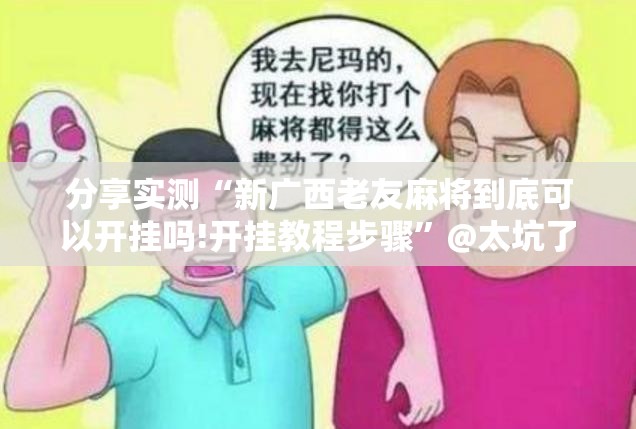 分享实测“新广西老友麻将到底可以开挂吗!开挂教程步骤”@太坑了真的有挂