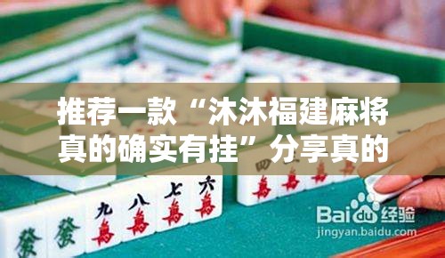推荐一款“沐沐福建麻将真的确实有挂”分享真的有挂给你