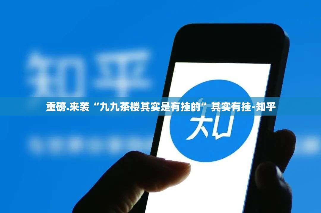 重磅.来袭“九九茶楼其实是有挂的”其实有挂-知乎