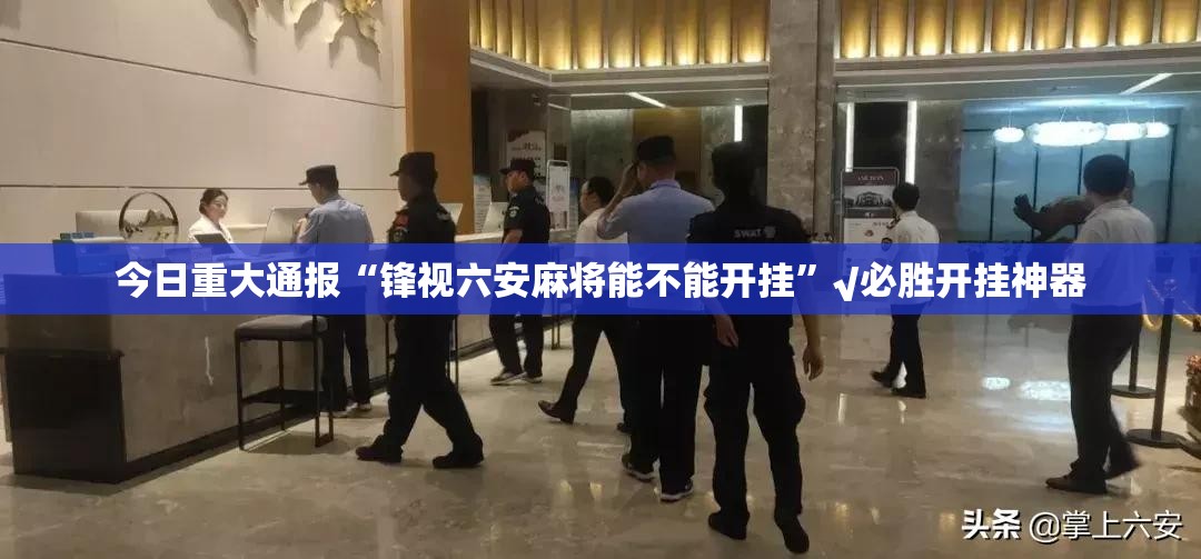 今日重大通报“锋视六安麻将能不能开挂”√必胜开挂神器