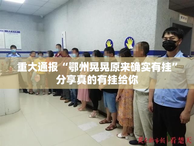 重大通报“鄂州晃晃原来确实有挂”分享真的有挂给你