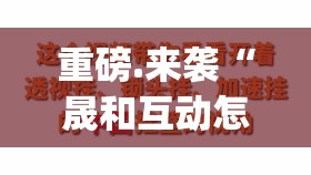 重磅.来袭“晟和互动怎么开挂！详细开挂教程”√曝光透视猫腻