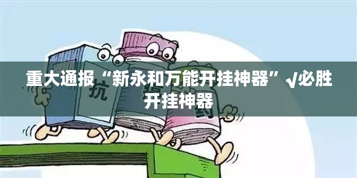 重大通报“新永和万能开挂神器”√必胜开挂神器