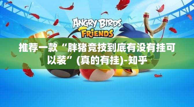 推荐一款“胖猪竞技到底有没有挂可以装”(真的有挂)-知乎