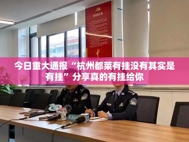今日重大通报“杭州都莱有挂没有其实是有挂”分享真的有挂给你