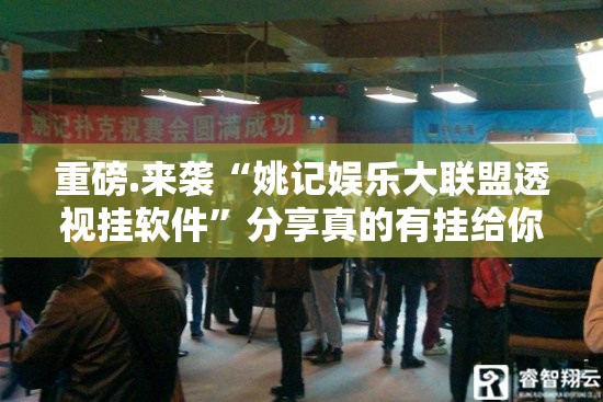 重磅.来袭“姚记娱乐大联盟透视挂软件”分享真的有挂给你