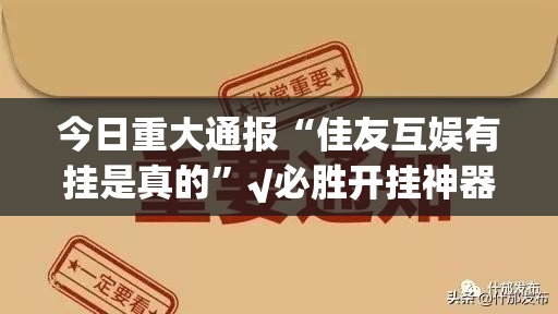 今日重大通报“佳友互娱有挂是真的”√必胜开挂神器