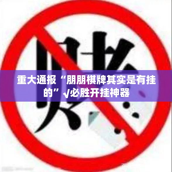 重大通报“朋朋棋牌其实是有挂的”√必胜开挂神器