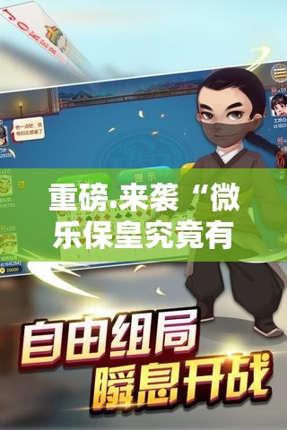 重磅.来袭“微乐保皇究竟有挂吗”2025（果然有挂）