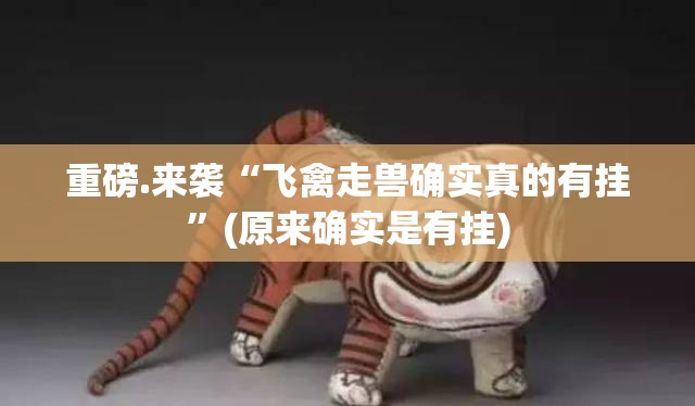 重磅.来袭“飞禽走兽确实真的有挂”(原来确实是有挂)