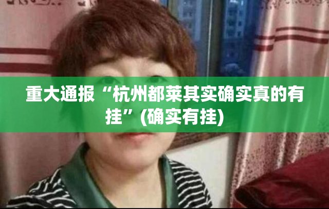 重大通报“杭州都莱其实确实真的有挂”(确实有挂)