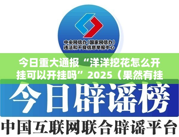 今日重大通报“洋洋挖花怎么开挂可以开挂吗”2025（果然有挂）