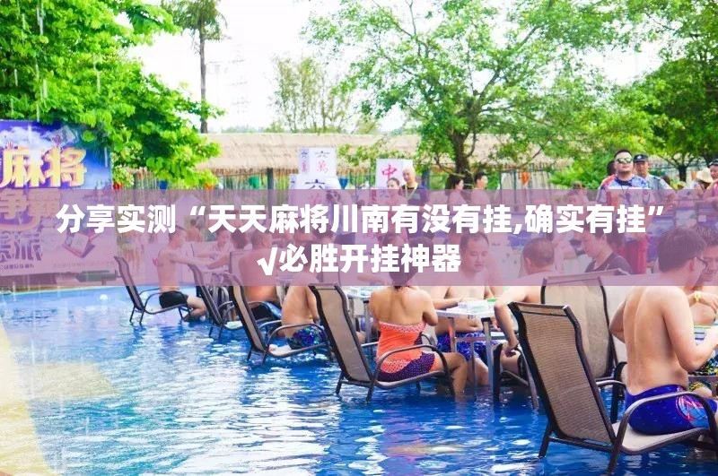 分享实测“天天麻将川南有没有挂,确实有挂”√必胜开挂神器