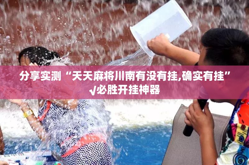 分享实测“天天麻将川南有没有挂,确实有挂”√必胜开挂神器