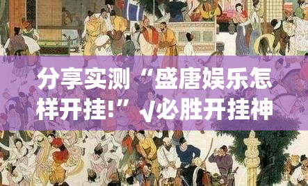 分享实测“盛唐娱乐怎样开挂!”√必胜开挂神器
