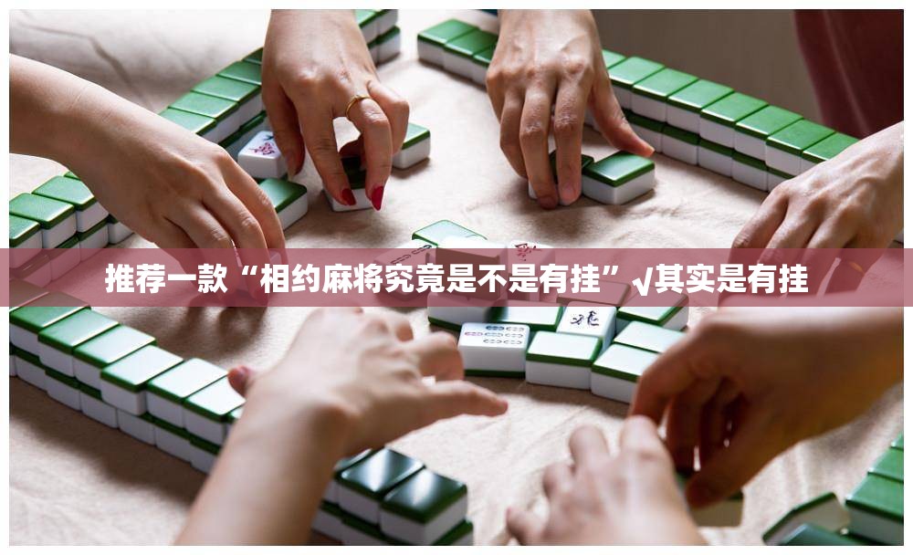 推荐一款“相约麻将究竟是不是有挂”√其实是有挂
