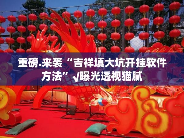重磅.来袭“吉祥填大坑开挂软件方法”√曝光透视猫腻