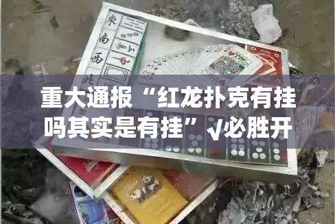 重大通报“红龙扑克有挂吗其实是有挂”√必胜开挂神器