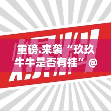 重磅.来袭“玖玖牛牛是否有挂”@太坑了真的有挂