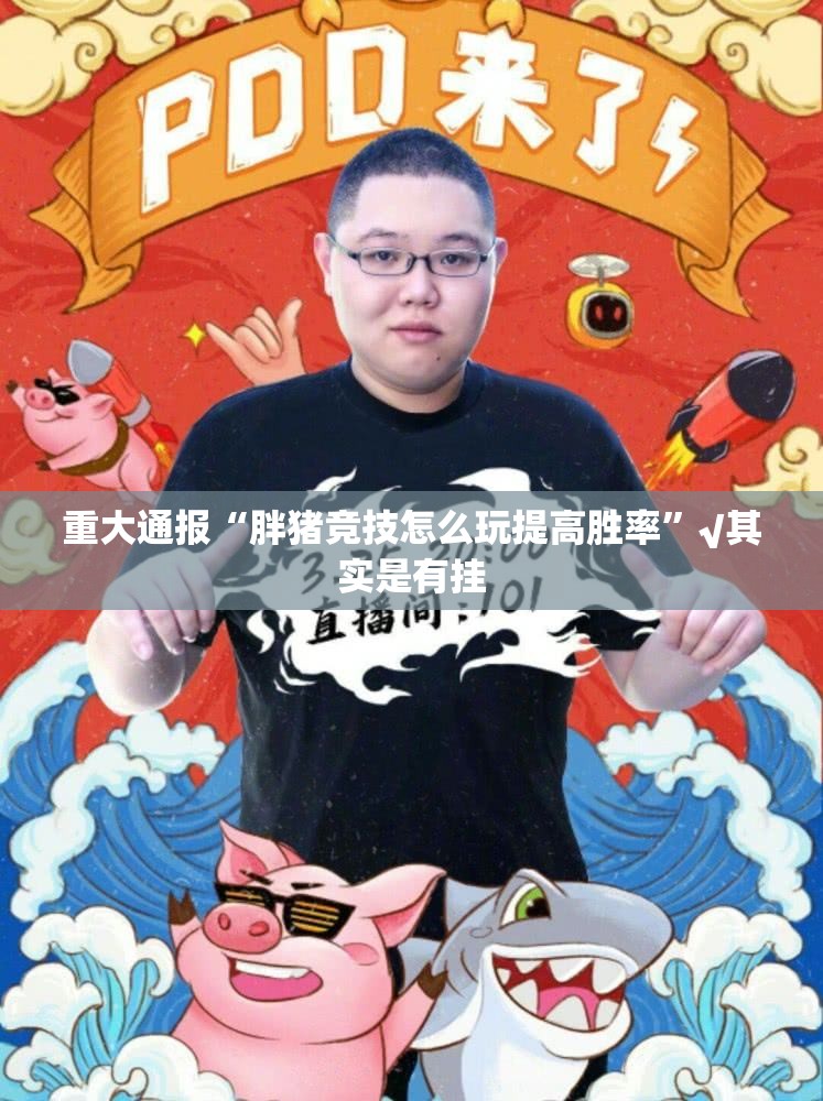 重大通报“胖猪竞技怎么玩提高胜率”√其实是有挂