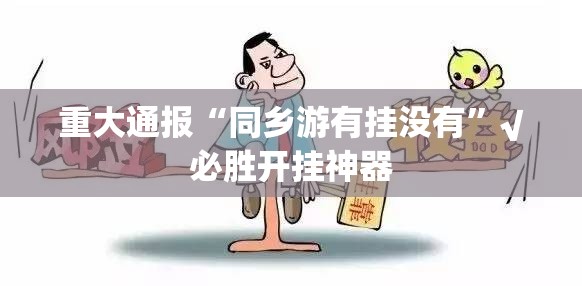 重大通报“同乡游有挂没有”√必胜开挂神器
