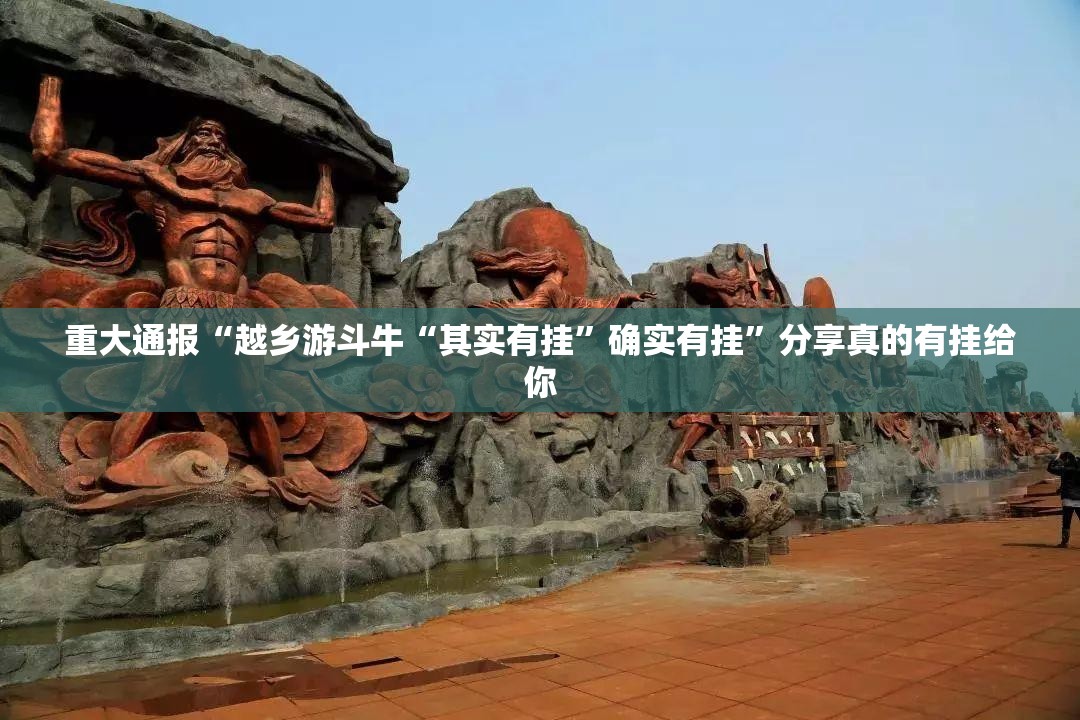 重大通报“越乡游斗牛“其实有挂”确实有挂”分享真的有挂给你