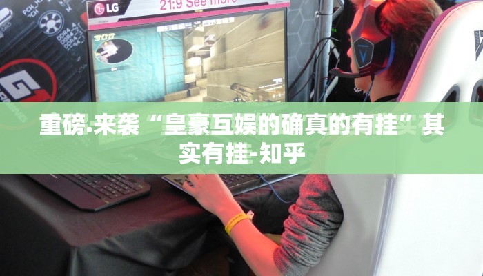 重磅.来袭“皇豪互娱的确真的有挂”其实有挂-知乎