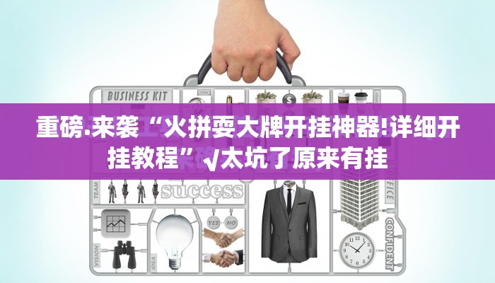 重磅.来袭“火拼耍大牌开挂神器!详细开挂教程”√太坑了原来有挂