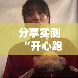 分享实测“开心跑得快的确真的有挂”其实有挂-知乎