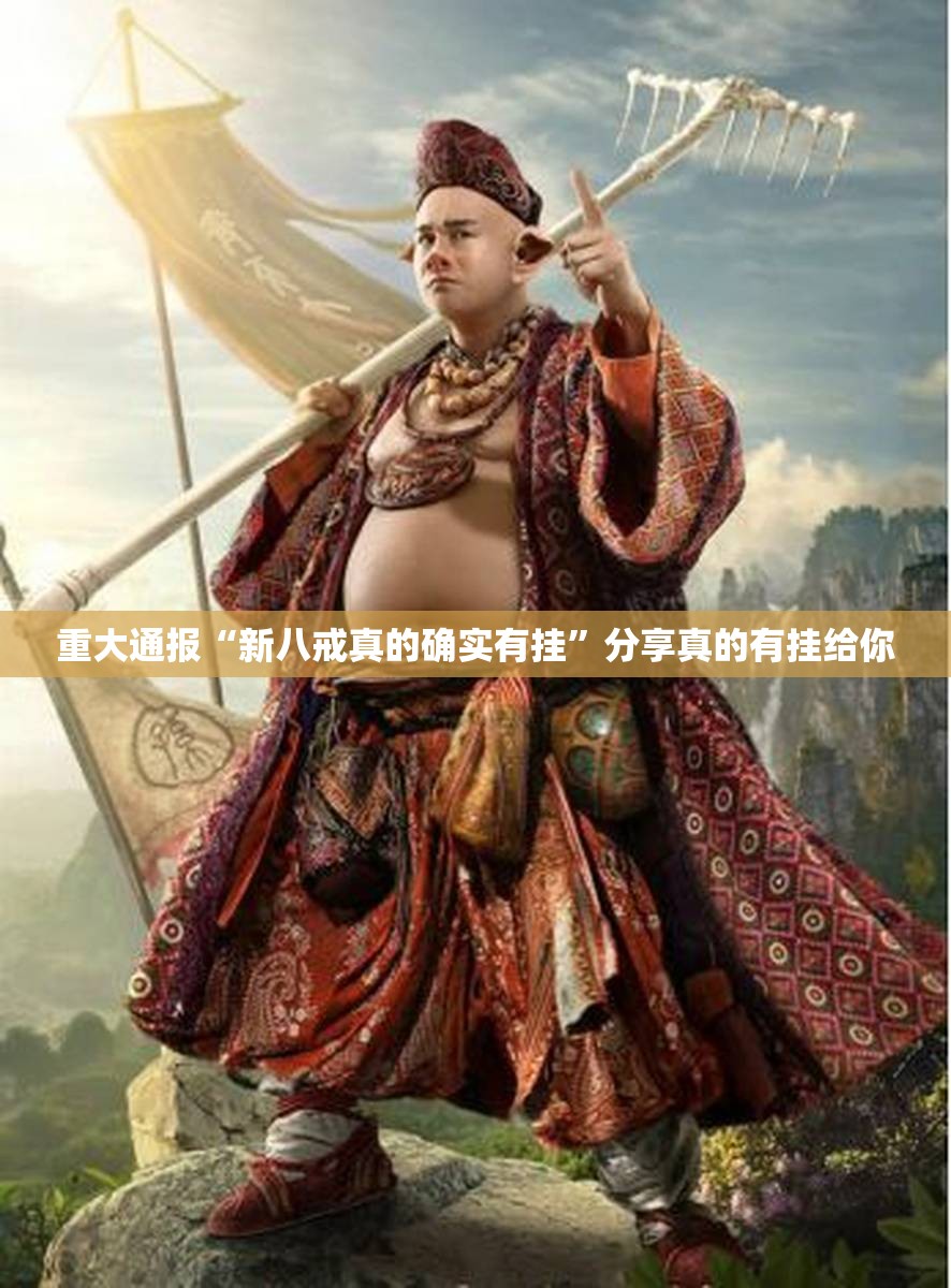 重大通报“新八戒真的确实有挂”分享真的有挂给你