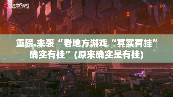 重磅.来袭“老地方游戏“其实有挂”确实有挂”(原来确实是有挂)