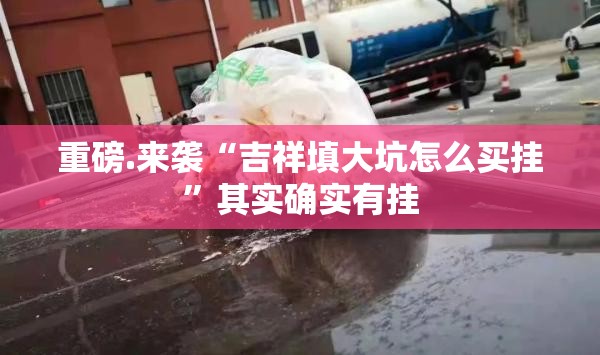 重磅.来袭“吉祥填大坑怎么买挂”其实确实有挂