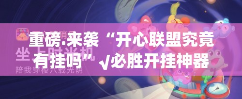重磅.来袭“开心联盟究竟有挂吗”√必胜开挂神器