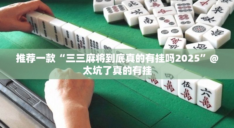 推荐一款“三三麻将到底真的有挂吗2025”@太坑了真的有挂