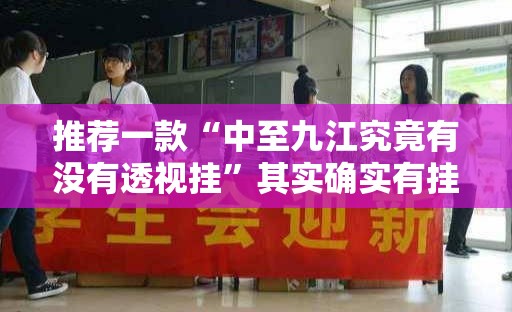 推荐一款“中至九江究竟有没有透视挂”其实确实有挂
