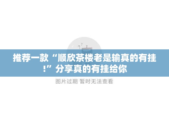 推荐一款“顺欣茶楼老是输真的有挂!”分享真的有挂给你