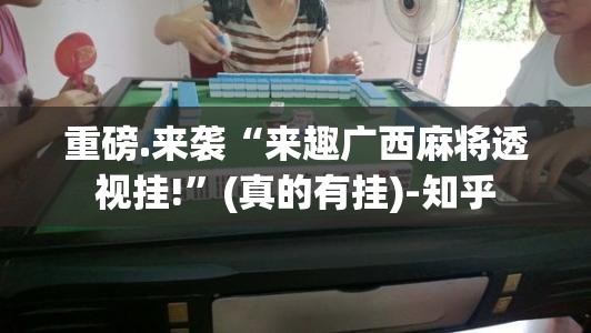 重磅.来袭“来趣广西麻将透视挂!”(真的有挂)-知乎