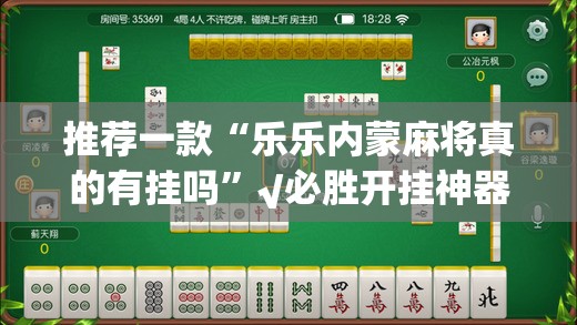 推荐一款“乐乐内蒙麻将真的有挂吗”√必胜开挂神器