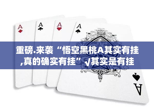 重磅.来袭“悟空黑桃A其实有挂,真的确实有挂”√其实是有挂