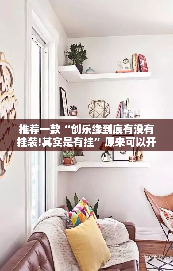 推荐一款“创乐缘到底有没有挂装!其实是有挂”原来可以开挂